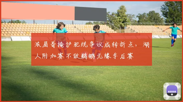 浓眉哥掩护犯规争议成转折点，湖人附加赛不敌鹈鹕无缘季后赛